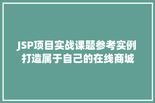 JSP项目实战课题参考实例打造属于自己的在线商城