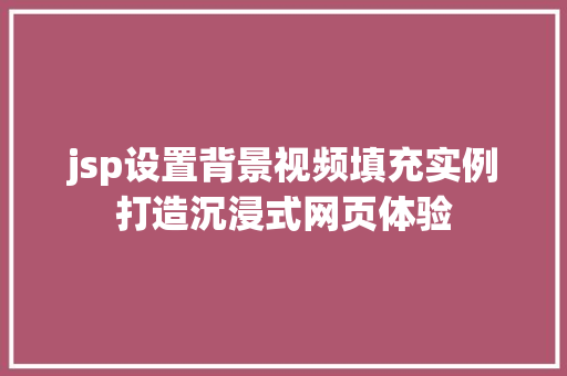 jsp设置背景视频填充实例打造沉浸式网页体验 jsp设置背景视频填充实例打造沉浸式网页体验