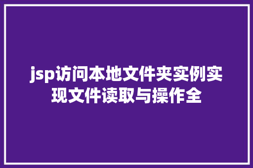 jsp访问本地文件夹实例实现文件读取与操作全 jsp访问本地文件夹实例实现文件读取与操作全