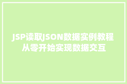 JSP读取JSON数据实例教程从零开始实现数据交互 JSP读取JSON数据实例教程从零开始实现数据交互