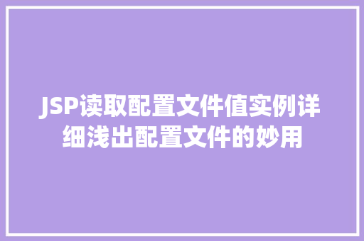 JSP读取配置文件值实例详细浅出配置文件的妙用 JSP读取配置文件值实例详细浅出配置文件的妙用