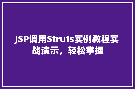 JSP调用Struts实例教程实战演示，轻松掌握