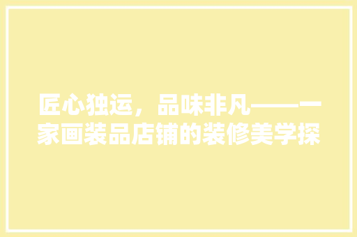 匠心独运，品味非凡——一家画装品店铺的装修美学探析