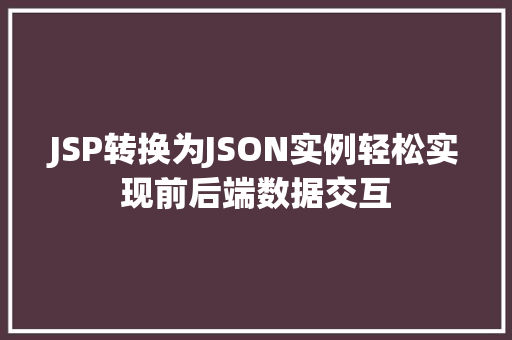 JSP转换为JSON实例轻松实现前后端数据交互 JSP转换为JSON实例轻松实现前后端数据交互