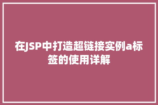 在JSP中打造超链接实例a标签的使用详解