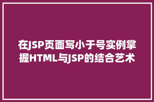 在JSP页面写小于号实例掌握HTML与JSP的结合艺术