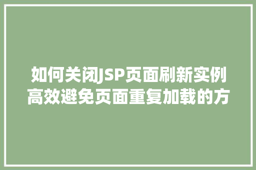 如何关闭JSP页面刷新实例高效避免页面重复加载的方法 如何关闭JSP页面刷新实例高效避免页面重复加载的方法