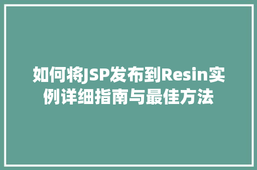 如何将JSP发布到Resin实例详细指南与最佳方法