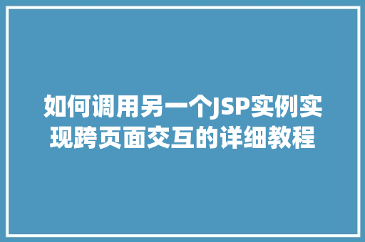 如何调用另一个JSP实例实现跨页面交互的详细教程 如何调用另一个JSP实例实现跨页面交互的详细教程