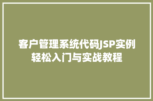 客户管理系统代码JSP实例轻松入门与实战教程 客户管理系统代码JSP实例轻松入门与实战教程