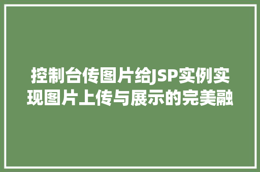 控制台传图片给JSP实例实现图片上传与展示的完美融合 控制台传图片给JSP实例实现图片上传与展示的完美融合