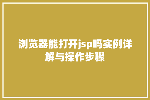 浏览器能打开jsp吗实例详解与操作步骤