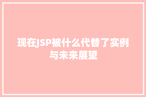 现在JSP被什么代替了实例与未来展望