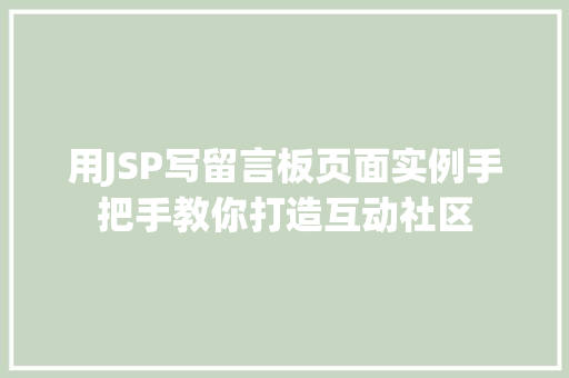 用JSP写留言板页面实例手把手教你打造互动社区