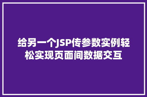 给另一个JSP传参数实例轻松实现页面间数据交互 给另一个JSP传参数实例轻松实现页面间数据交互