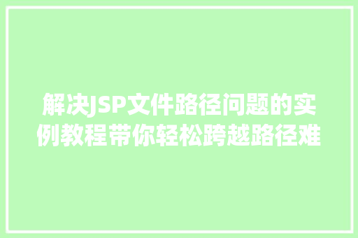 解决JSP文件路径问题的实例教程带你轻松跨越路径难题 解决JSP文件路径问题的实例教程带你轻松跨越路径难题