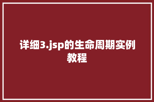 详细3.jsp的生命周期实例教程 详细3.jsp的生命周期实例教程