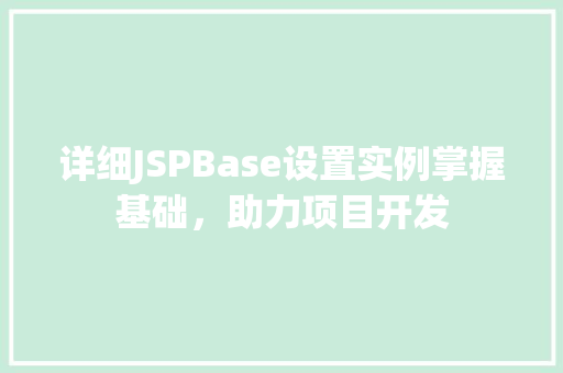详细JSPBase设置实例掌握基础,助力项目开发 详细JSPBase设置实例掌握基础,助力项目开发