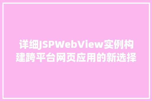 详细JSPWebView实例构建跨平台网页应用的新选择 详细JSPWebView实例构建跨平台网页应用的新选择