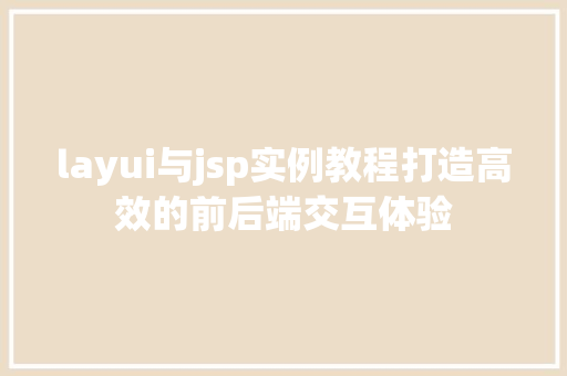 layui与jsp实例教程打造高效的前后端交互体验 layui与jsp实例教程打造高效的前后端交互体验