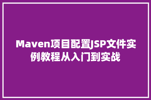 Maven项目配置JSP文件实例教程从入门到实战