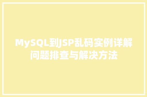 MySQL到JSP乱码实例详解问题排查与解决方法