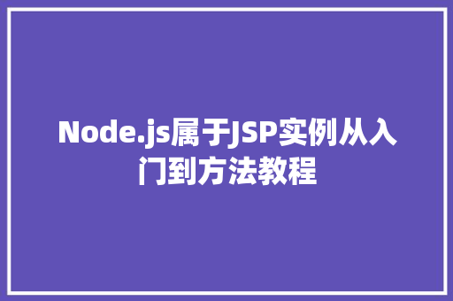 Node.js属于JSP实例从入门到方法教程 Node.js属于JSP实例从入门到方法教程