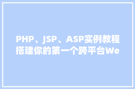 PHP、JSP、ASP实例教程搭建你的第一个跨平台Web应用