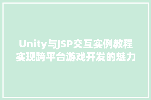 Unity与JSP交互实例教程实现跨平台游戏开发的魅力 Unity与JSP交互实例教程实现跨平台游戏开发的魅力
