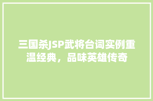 三国杀JSP武将台词实例重温经典,品味英雄传奇 三国杀JSP武将台词实例重温经典,品味英雄传奇