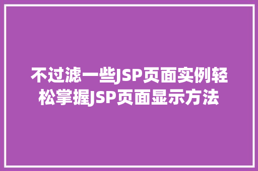 不过滤一些JSP页面实例轻松掌握JSP页面显示方法
