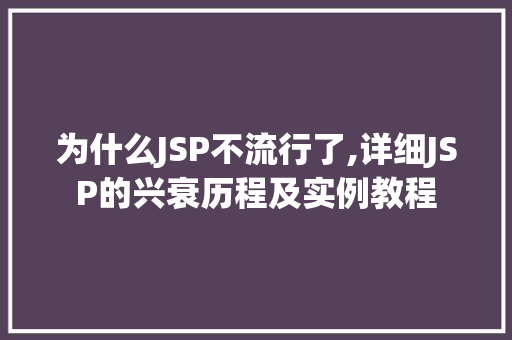 为什么JSP不流行了,详细JSP的兴衰历程及实例教程