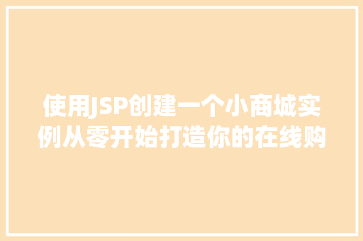 使用JSP创建一个小商城实例从零开始打造你的在线购物平台 使用JSP创建一个小商城实例从零开始打造你的在线购物平台