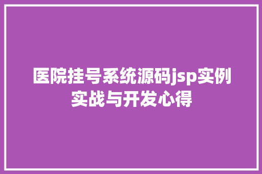 医院挂号系统源码jsp实例实战与开发心得 医院挂号系统源码jsp实例实战与开发心得