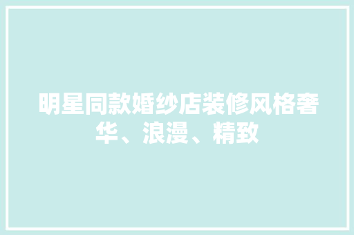 明星同款婚纱店装修风格奢华、浪漫、精致