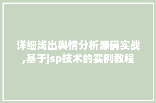 详细浅出舆情分析源码实战,基于jsp技术的实例教程 详细浅出舆情分析源码实战,基于jsp技术的实例教程
