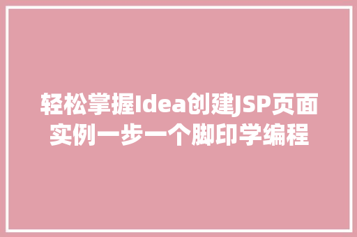 轻松掌握Idea创建JSP页面实例一步一个脚印学编程