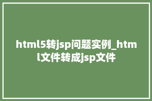 html5转jsp问题实例_html文件转成jsp文件