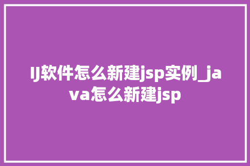 IJ软件怎么新建jsp实例_java怎么新建jsp