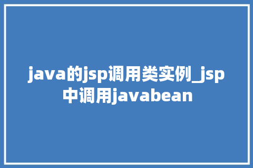 java的jsp调用类实例_jsp中调用javabean java的jsp调用类实例_jsp中调用javabean