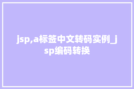 jsp,a标签中文转码实例_jsp编码转换 jsp,a标签中文转码实例_jsp编码转换