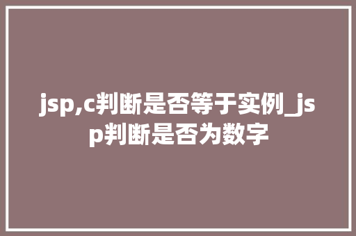 jsp,c判断是否等于实例_jsp判断是否为数字