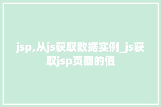 jsp,从js获取数据实例_js获取jsp页面的值 jsp,从js获取数据实例_js获取jsp页面的值