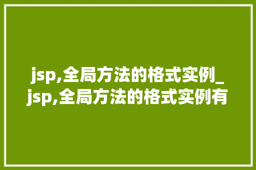 jsp,全局方法的格式实例_jsp,全局方法的格式实例有哪些 jsp,全局方法的格式实例_jsp,全局方法的格式实例有哪些