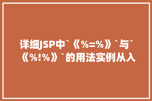 详细JSP中`《%=%》`与`《%!%》`的用法实例从入门到精通