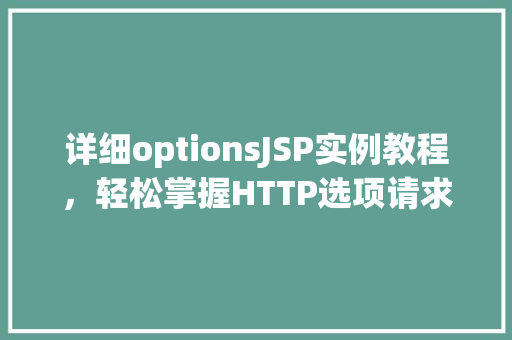 详细optionsJSP实例教程,轻松掌握HTTP选项请求 详细optionsJSP实例教程,轻松掌握HTTP选项请求
