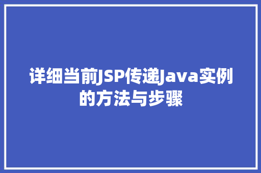 详细当前JSP传递Java实例的方法与步骤 详细当前JSP传递Java实例的方法与步骤
