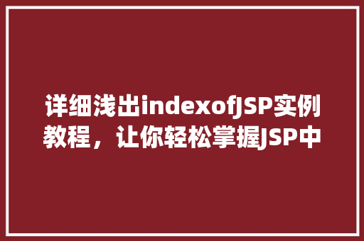 详细浅出indexofJSP实例教程,让你轻松掌握JSP中的索引查询方法 详细浅出indexofJSP实例教程,让你轻松掌握JSP中的索引查询方法