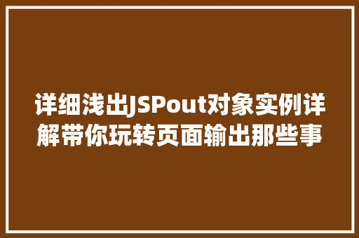 详细浅出JSPout对象实例详解带你玩转页面输出那些事儿 详细浅出JSPout对象实例详解带你玩转页面输出那些事儿