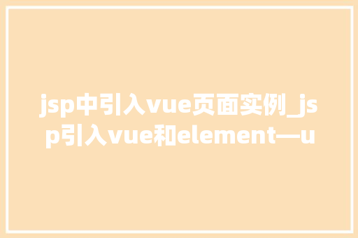 jsp中引入vue页面实例_jsp引入vue和element—ui jsp中引入vue页面实例_jsp引入vue和element—ui